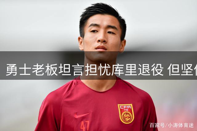 勇士老板坦言担忧库里退役 但坚信其能续写传奇