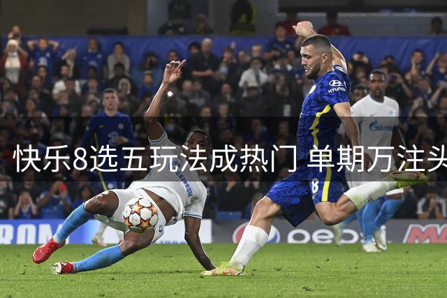 快乐8选五玩法成热门 单期万注头奖引爆彩市