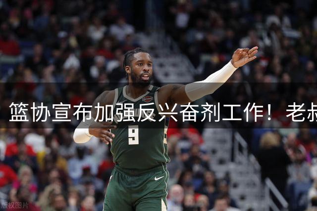 篮协宣布加强反兴奋剂工作！老叔辩解输球原因，男篮遮羞布被扯下！