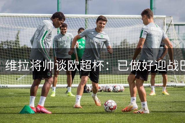 维拉将帅谈欧超杯：已做好迎战巴黎准备 全队期待挑战