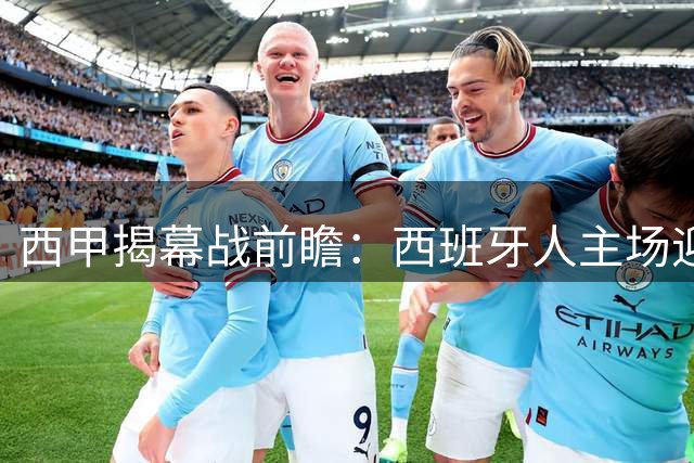 西甲揭幕战前瞻：西班牙人主场迎战莱万特 谁能占得先机？