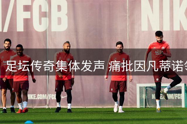 足坛传奇集体发声 痛批因凡蒂诺领导下的FIFA偏离正道