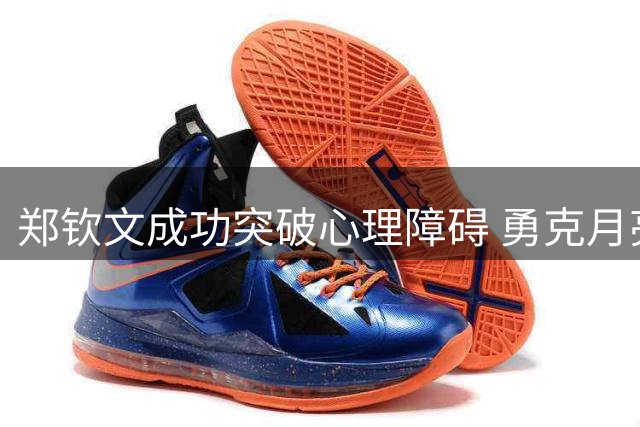 郑钦文成功突破心理障碍 勇克月亮球迎蜕变