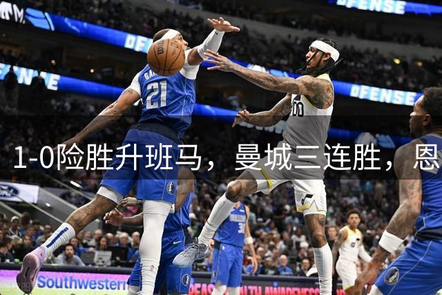 1-0险胜升班马，曼城三连胜，恩佐首秀哈兰德破门，兰帕德三连败