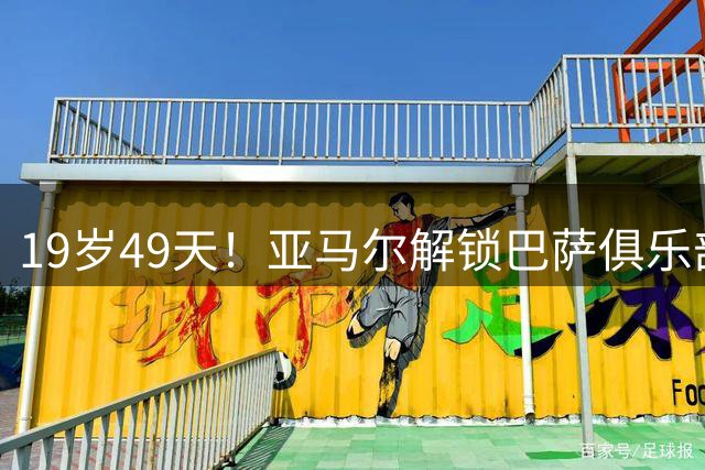 19岁49天！亚马尔解锁巴萨俱乐部各项赛事50球里程碑